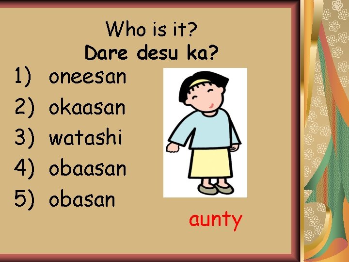 1) 2) 3) 4) 5) Who is it? Dare desu ka? oneesan okaasan watashi 1) 2) 3) 4) 5) Who is it? Dare desu ka? oneesan okaasan watashi