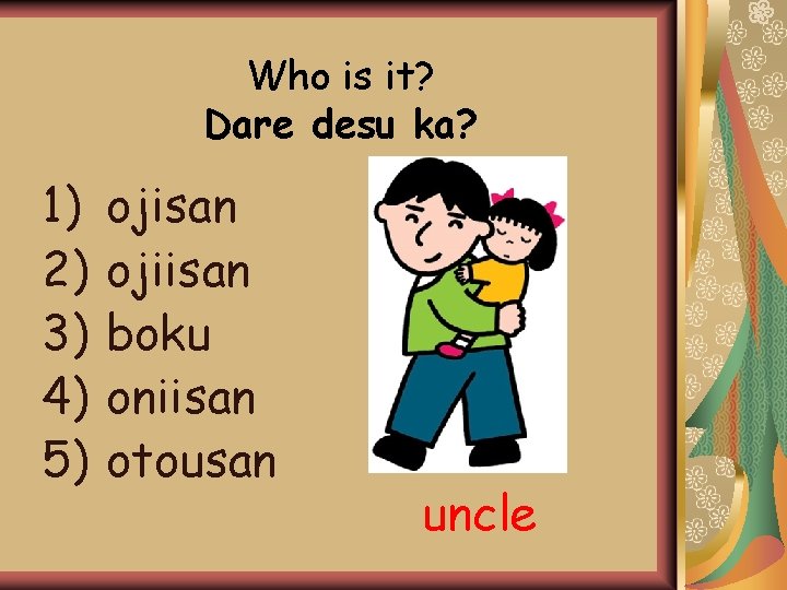 Who is it? Dare desu ka? 1) 2) 3) 4) 5) ojisan ojiisan boku Who is it? Dare desu ka? 1) 2) 3) 4) 5) ojisan ojiisan boku
