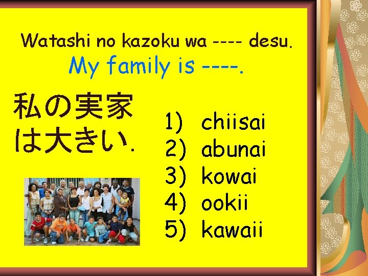 Watashi no kazoku wa ---- desu. My family is ----. 私の実家 は大きい. 1) 2) Watashi no kazoku wa ---- desu. My family is ----. 私の実家 は大きい. 1) 2)