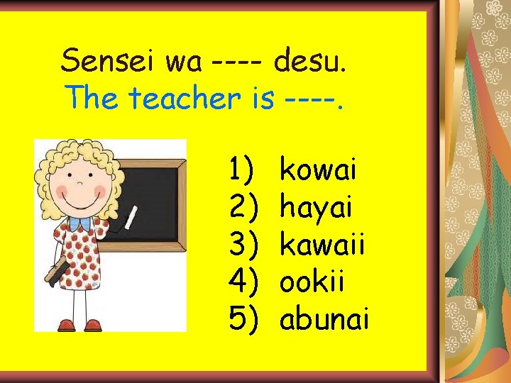 Sensei wa ---- desu. The teacher is ----. 1) 2) 3) 4) 5) kowai Sensei wa ---- desu. The teacher is ----. 1) 2) 3) 4) 5) kowai