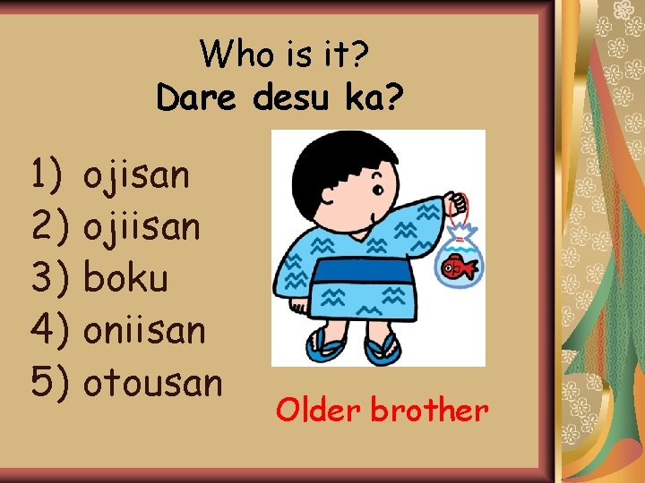 Who is it? Dare desu ka? 1) 2) 3) 4) 5) ojisan ojiisan boku Who is it? Dare desu ka? 1) 2) 3) 4) 5) ojisan ojiisan boku