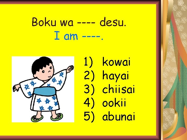 Boku wa ---- desu. I am ----. 1) 2) 3) 4) 5) kowai hayai Boku wa ---- desu. I am ----. 1) 2) 3) 4) 5) kowai hayai