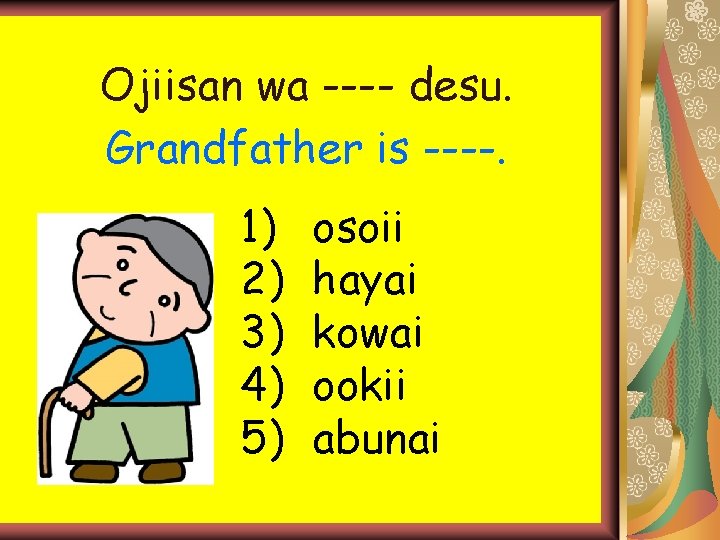 Ojiisan wa ---- desu. Grandfather is ----. 1) 2) 3) 4) 5) osoii hayai Ojiisan wa ---- desu. Grandfather is ----. 1) 2) 3) 4) 5) osoii hayai