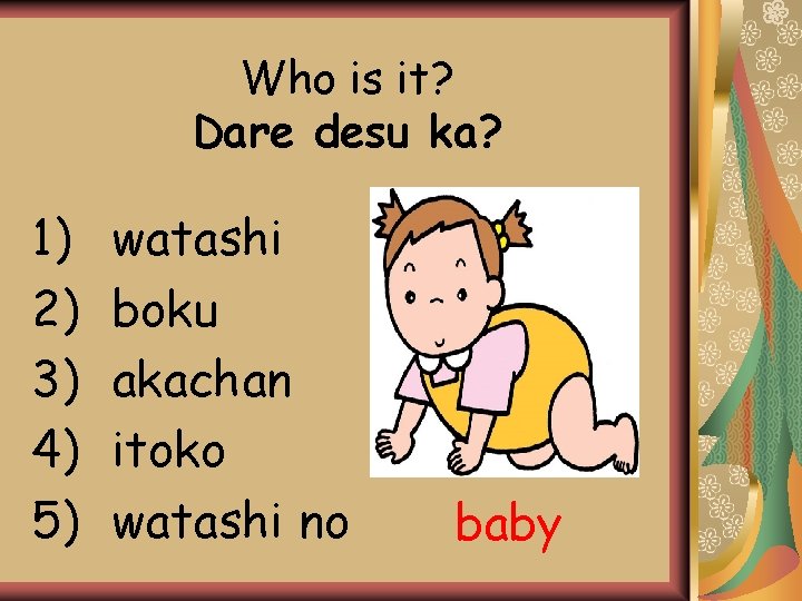 Who is it? Dare desu ka? 1) 2) 3) 4) 5) watashi boku akachan Who is it? Dare desu ka? 1) 2) 3) 4) 5) watashi boku akachan