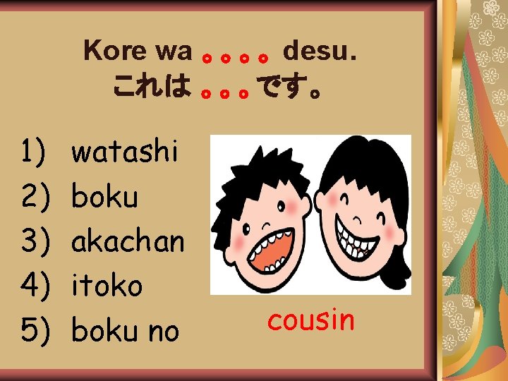 Kore wa 。。。。 desu. これは 。。。です。 1) 2) 3) 4) 5) watashi boku akachan Kore wa 。。。。 desu. これは 。。。です。 1) 2) 3) 4) 5) watashi boku akachan