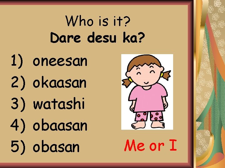 Who is it? Dare desu ka? 1) 2) 3) 4) 5) oneesan okaasan watashi Who is it? Dare desu ka? 1) 2) 3) 4) 5) oneesan okaasan watashi