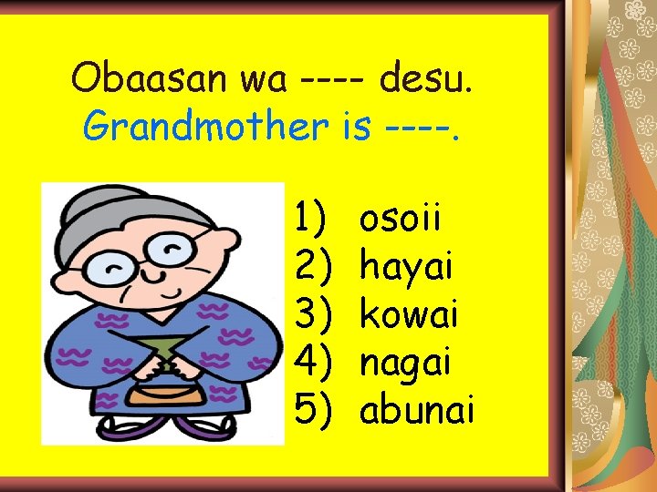 Obaasan wa ---- desu. Grandmother is ----. 1) 2) 3) 4) 5) osoii hayai Obaasan wa ---- desu. Grandmother is ----. 1) 2) 3) 4) 5) osoii hayai