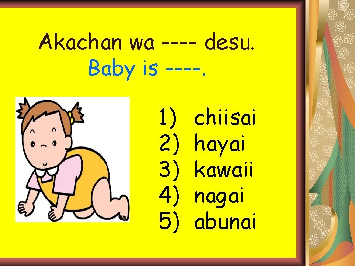 Akachan wa ---- desu. Baby is ----. 1) 2) 3) 4) 5) chiisai hayai Akachan wa ---- desu. Baby is ----. 1) 2) 3) 4) 5) chiisai hayai