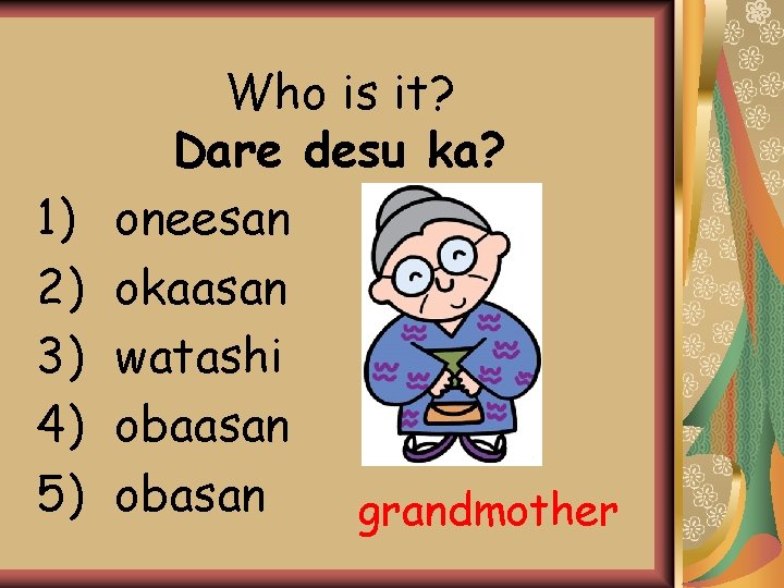 1) 2) 3) 4) 5) Who is it? Dare desu ka? oneesan okaasan watashi 1) 2) 3) 4) 5) Who is it? Dare desu ka? oneesan okaasan watashi