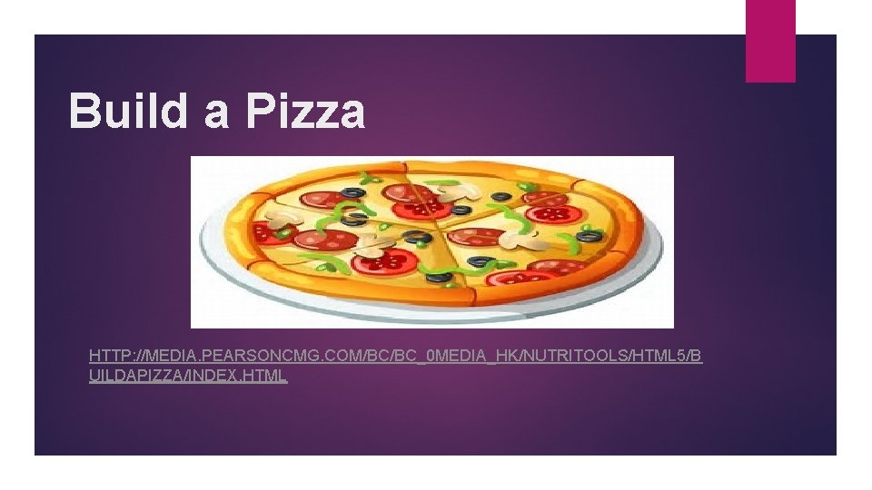 Build a Pizza HTTP: //MEDIA. PEARSONCMG. COM/BC/BC_0 MEDIA_HK/NUTRITOOLS/HTML 5/B UILDAPIZZA/INDEX. HTML 