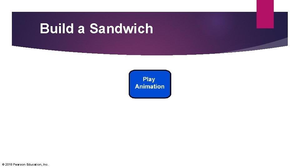 Build a Sandwich © 2018 Pearson Education, Inc. 