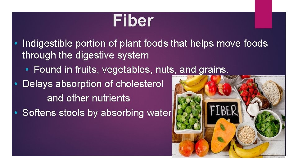 Fiber • Indigestible portion of plant foods that helps move foods through the digestive