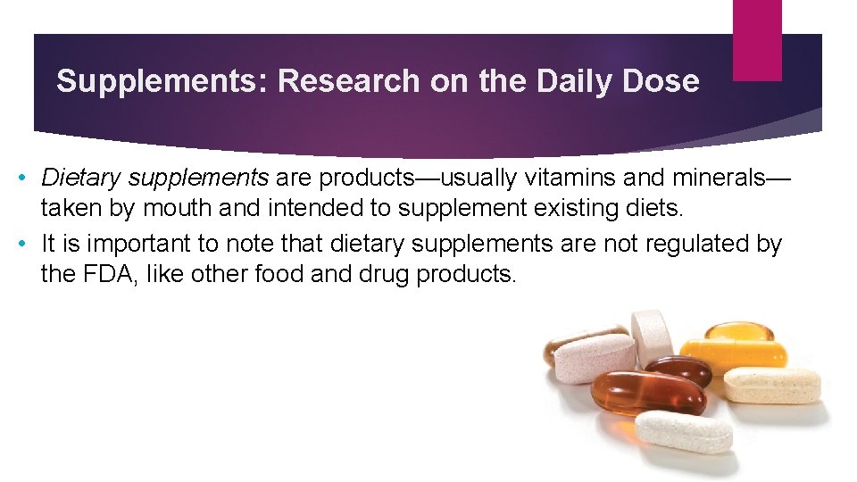 Supplements: Research on the Daily Dose • Dietary supplements are products—usually vitamins and minerals—