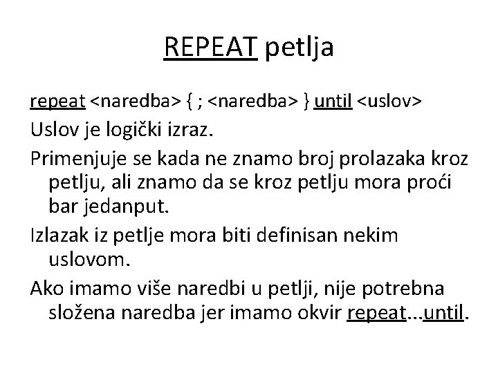 REPEAT petlja repeat <naredba> { ; <naredba> } until <uslov> Uslov je logički izraz.