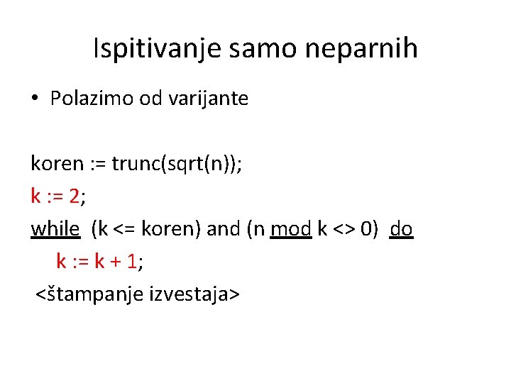 Ispitivanje samo neparnih • Polazimo od varijante koren : = trunc(sqrt(n)); k : =