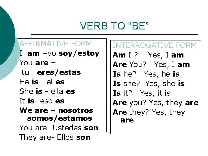 VERB TO “BE” AFFIRMATIVE FORM I am –yo soy/estoy You are – tu eres/estas VERB TO “BE” AFFIRMATIVE FORM I am –yo soy/estoy You are – tu eres/estas