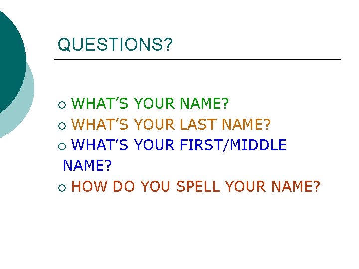 QUESTIONS? WHAT’S YOUR NAME? ¡ WHAT’S YOUR LAST NAME? ¡ WHAT’S YOUR FIRST/MIDDLE NAME? QUESTIONS? WHAT’S YOUR NAME? ¡ WHAT’S YOUR LAST NAME? ¡ WHAT’S YOUR FIRST/MIDDLE NAME?