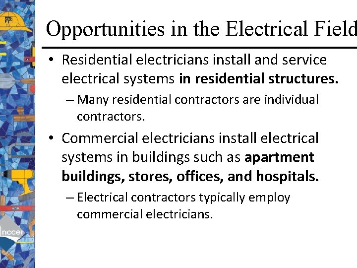 Opportunities in the Electrical Field • Residential electricians install and service electrical systems in