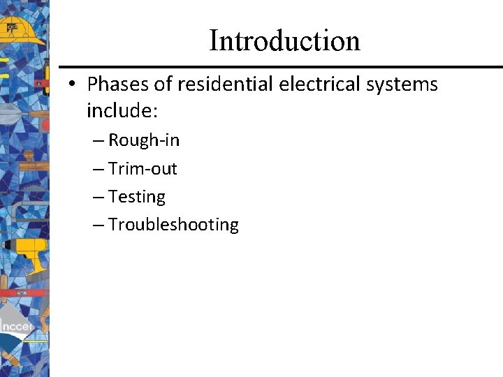 Introduction • Phases of residential electrical systems include: – Rough-in – Trim-out – Testing