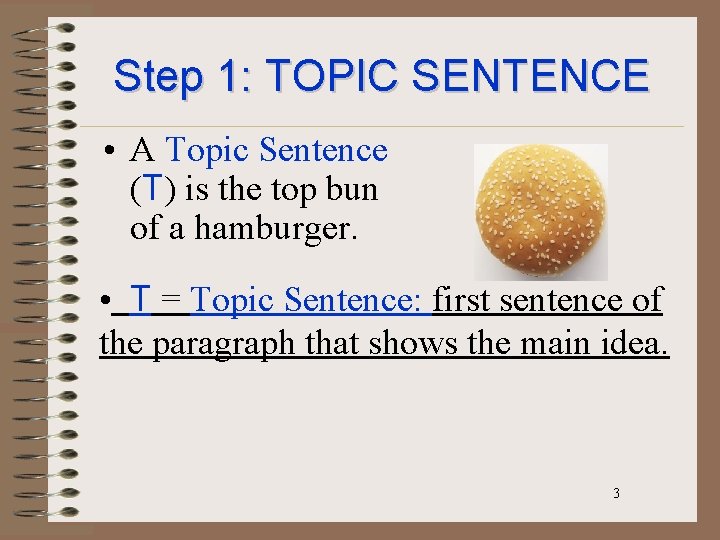 Step 1: TOPIC SENTENCE • A Topic Sentence (T) is the top bun of