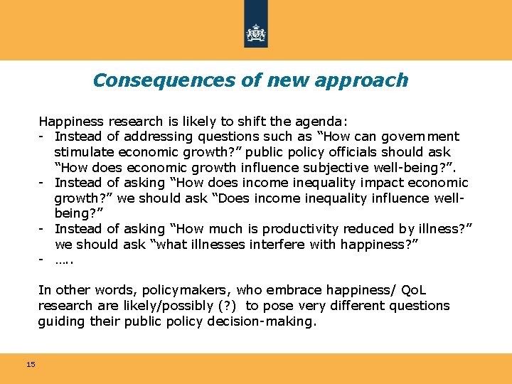 Consequences of new approach Happiness research is likely to shift the agenda: - Instead