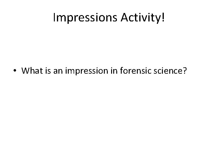 Impressions Activity! • What is an impression in forensic science? 