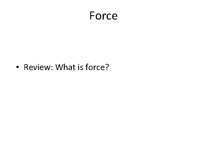 Force • Review: What is force? 