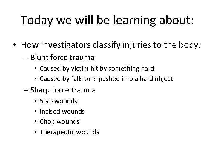 Today we will be learning about: • How investigators classify injuries to the body: