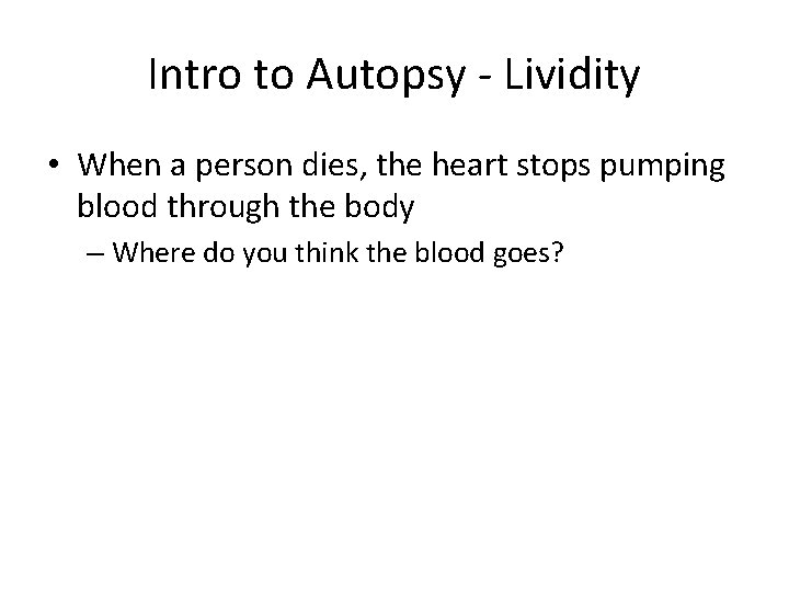 Intro to Autopsy - Lividity • When a person dies, the heart stops pumping