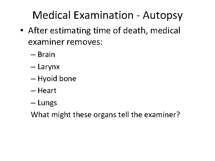 Medical Examination - Autopsy • After estimating time of death, medical examiner removes: –