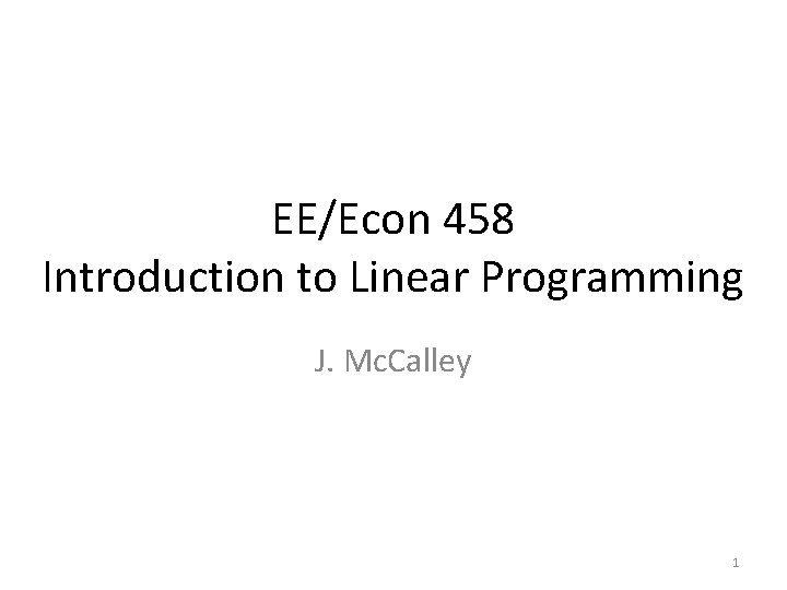 EE/Econ 458 Introduction to Linear Programming J. Mc. Calley 1 