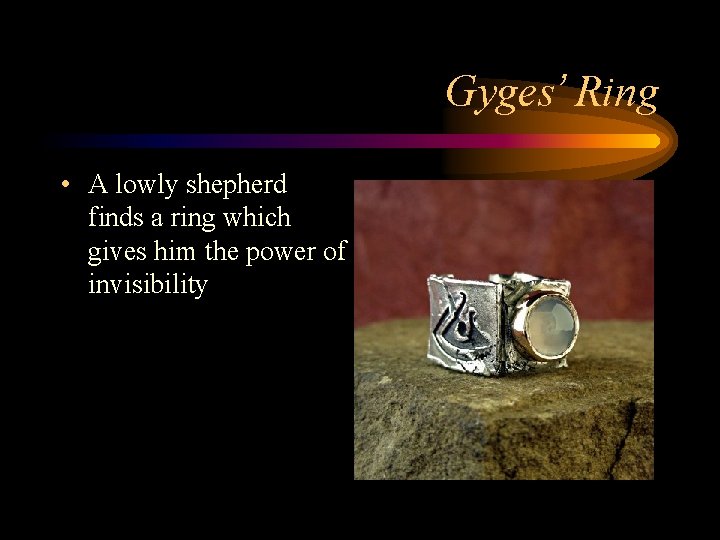 Gyges’ Ring • A lowly shepherd finds a ring which gives him the power