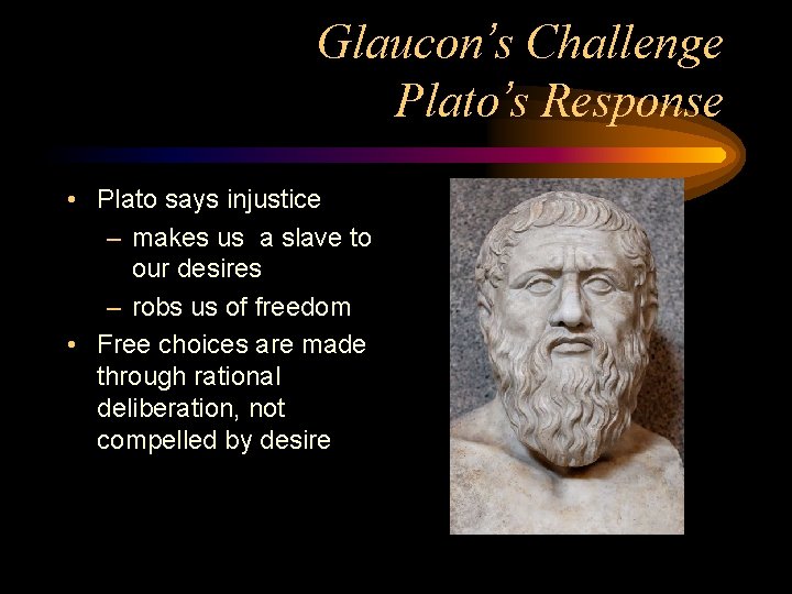 Glaucon’s Challenge Plato’s Response • Plato says injustice – makes us a slave to