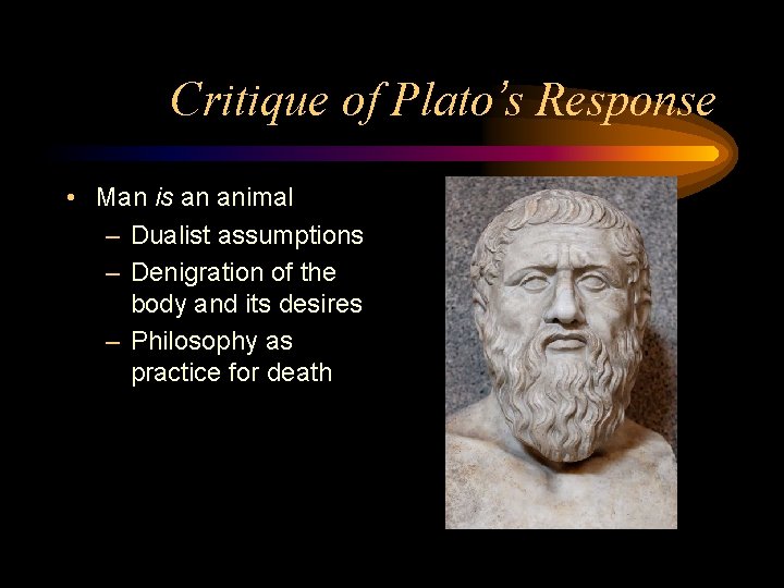 Critique of Plato’s Response • Man is an animal – Dualist assumptions – Denigration