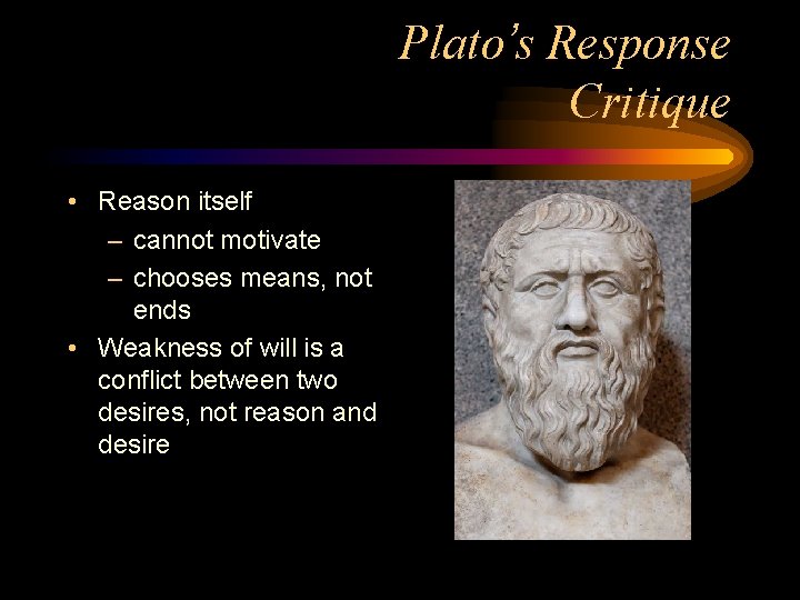 Plato’s Response Critique • Reason itself – cannot motivate – chooses means, not ends