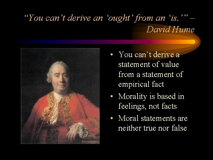 “You can’t derive an ‘ought’ from an ‘is. ’” – David Hume • You