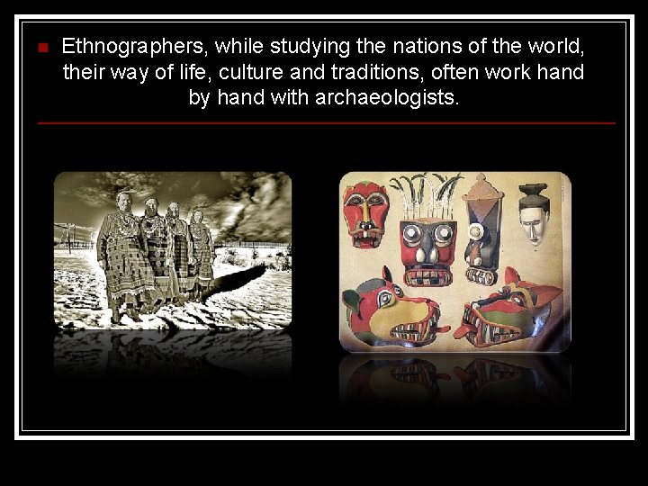 n Ethnographers, while studying the nations of the world, their way of life, culture