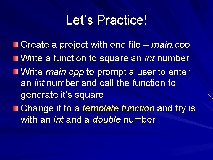 Let’s Practice! Create a project with one file – main. cpp Write a function