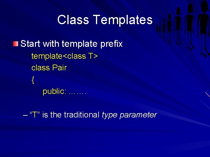 Class Templates Start with template prefix template<class T> class Pair { public: ……. –