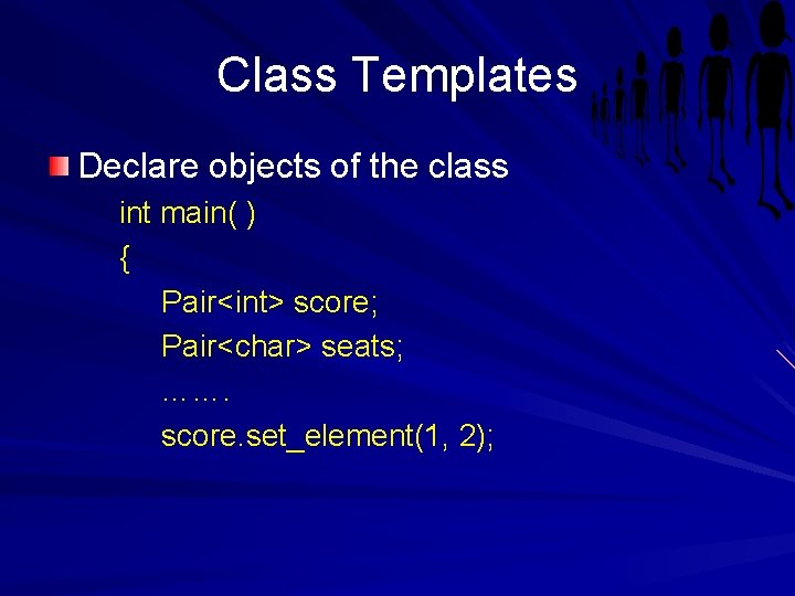 Class Templates Declare objects of the class int main( ) { Pair<int> score; Pair<char>