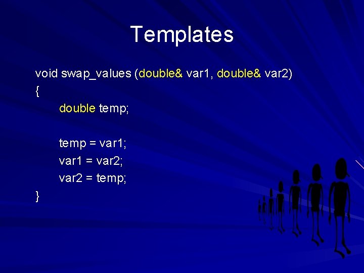 Templates void swap_values (double& var 1, double& var 2) { double temp; temp =