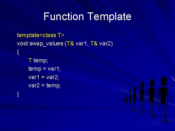 Function Template template<class T> void swap_values (T& var 1, T& var 2) { T