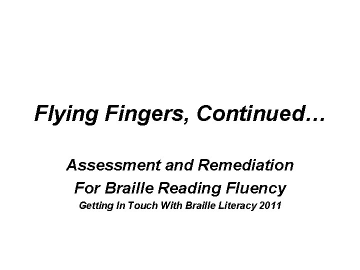 Flying Fingers, Continued… Assessment and Remediation For Braille Reading Fluency Getting In Touch With