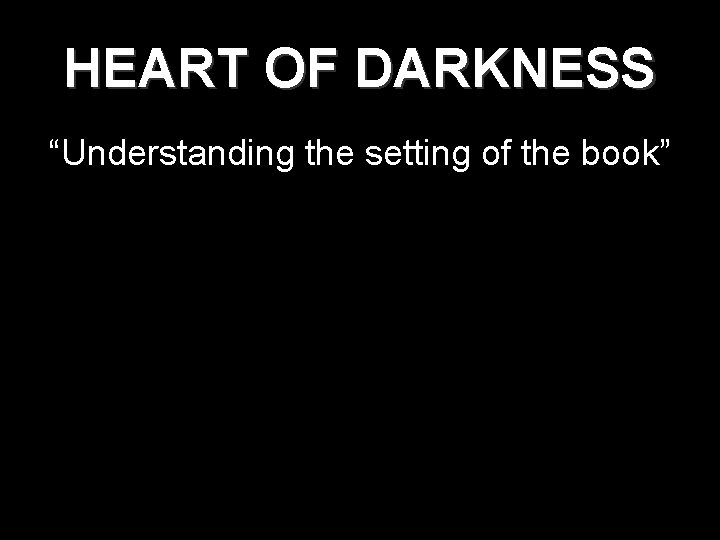 HEART OF DARKNESS “Understanding the setting of the book” 