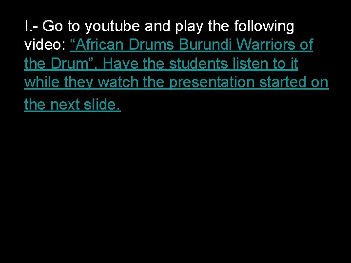 I. - Go to youtube and play the following video: “African Drums Burundi Warriors