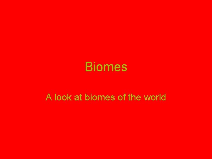 Biomes A look at biomes of the world 