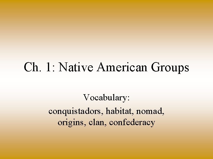 Ch. 1: Native American Groups Vocabulary: conquistadors, habitat, nomad, origins, clan, confederacy 