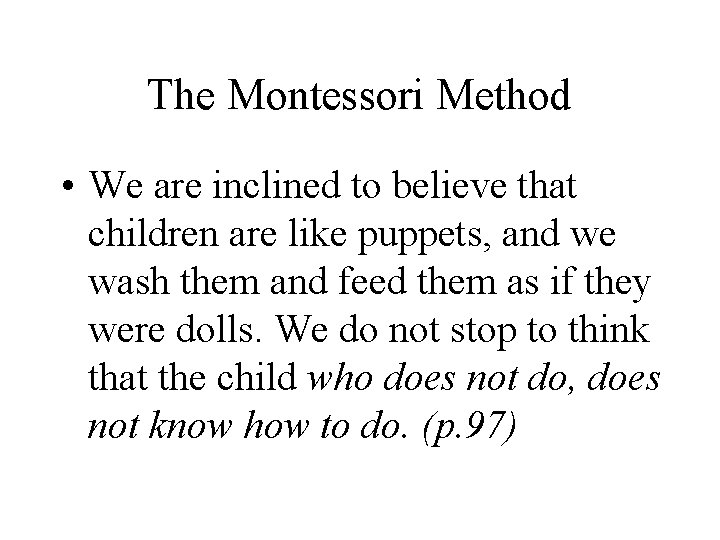 The Montessori Method • We are inclined to believe that children are like puppets,