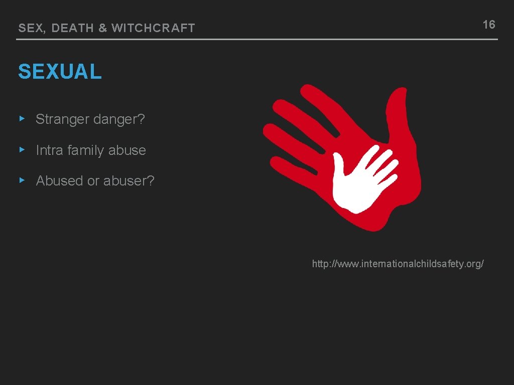 SEX, DEATH & WITCHCRAFT 16 SEXUAL ▸ Stranger danger? ▸ Intra family abuse ▸