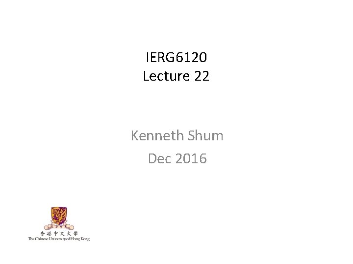IERG 6120 Lecture 22 Kenneth Shum Dec 2016 